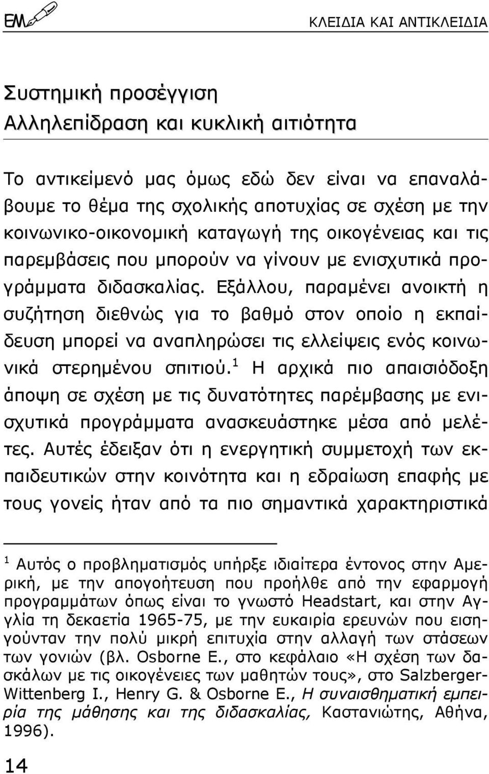 Εξάλλου, παραµένει ανοικτή η συζήτηση διεθνώς για το βαθµό στον οποίο η εκπαίδευση µπορεί να αναπληρώσει τις ελλείψεις ενός κοινωνικά στερηµένου σπιτιού.