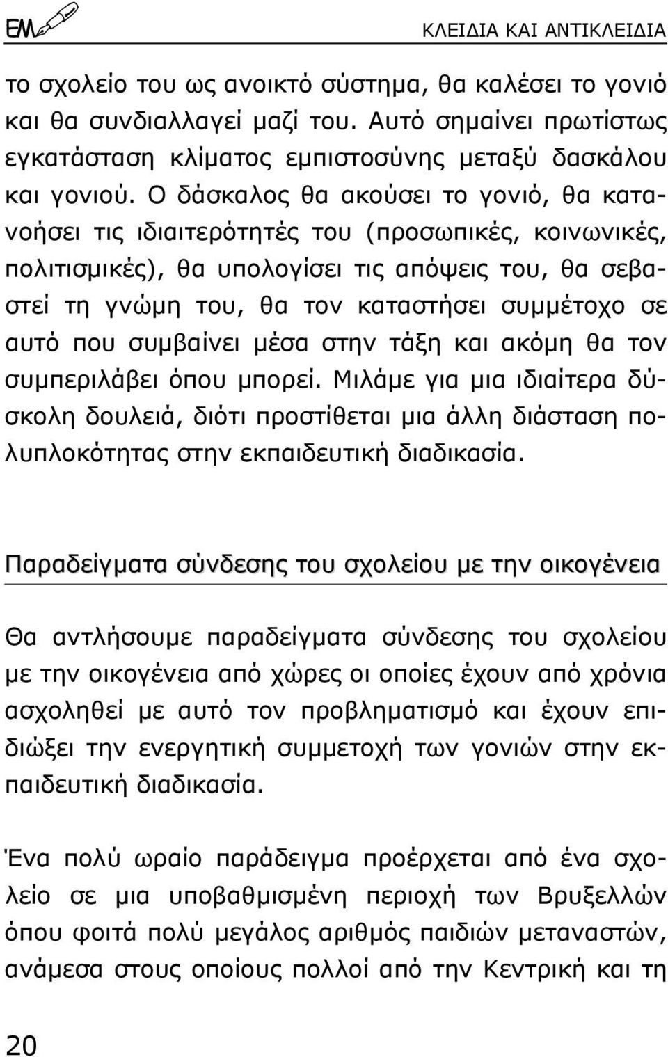 αυτό που συµβαίνει µέσα στην τάξη και ακόµη θα τον συµπεριλάβει όπου µπορεί. Μιλάµε για µια ιδιαίτερα δύσκολη δουλειά, διότι προστίθεται µια άλλη διάσταση πολυπλοκότητας στην εκπαιδευτική διαδικασία.