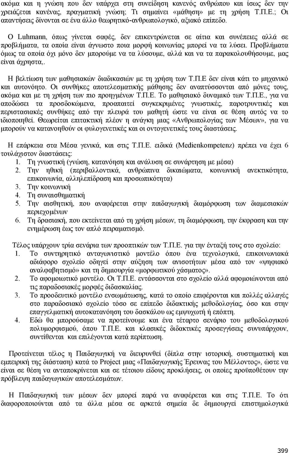 Ο Luhmann, όπως γίνεται σαφές, δεν επικεντρώνεται σε αίτια και συνέπειες αλλά σε προβλήματα, τα οποία είναι άγνωστο ποια μορφή κοινωνίας μπορεί να τα λύσει.