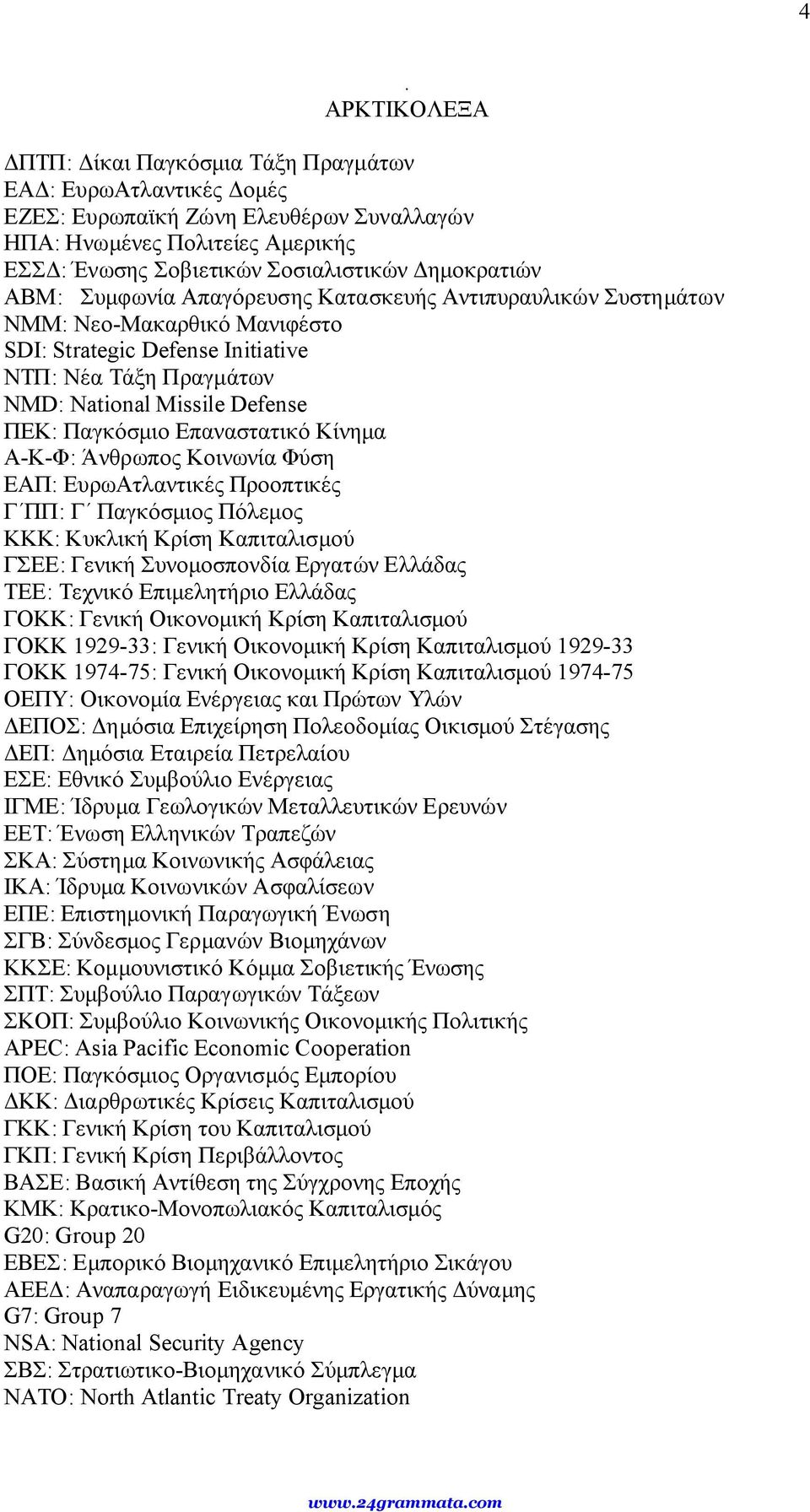 Παγκόσμιο Επαναστατικό Κίνημα Α-Κ-Φ: Άνθρωπος Κοινωνία Φύση ΕΑΠ: ΕυρωΑτλαντικές Προοπτικές Γ ΠΠ: Γ Παγκόσμιος Πόλεμος ΚΚΚ: Κυκλική Κρίση Καπιταλισμού ΓΣΕΕ: Γενική Συνομοσπονδία Εργατών Ελλάδας ΤΕΕ: