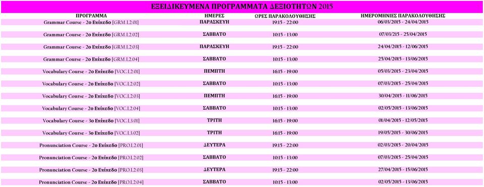 L2.02] ΣΑΒΒΑΤΟ 10:15-13:00 07/03/2015-25/04/2015 Vocabulary Course - 2ο Επίπεδο [VOC.L2.03] ΠΕΜΠΤΗ 16:15-19:00 30/04/2015-11/06/2015 Vocabulary Course - 2ο Επίπεδο [VOC.L2.04] ΣΑΒΒΑΤΟ 10:15-13:00 02/05/2015-13/06/2015 Vocabulary Course - 3ο Επίπεδο [VOC.