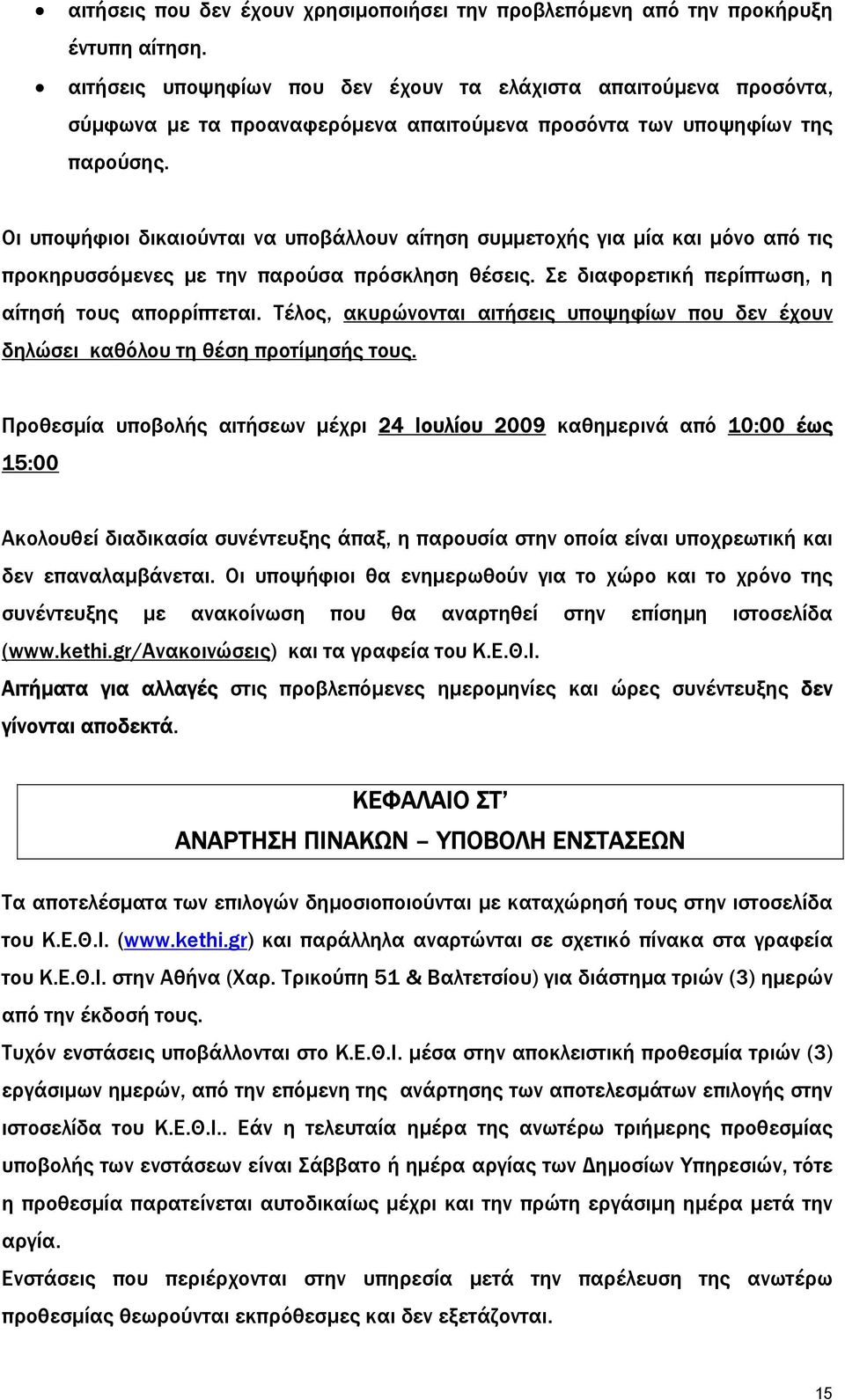 Οι υποψήφιοι δικαιούνται να υποβάλλουν αίτηση συµµετοχής για µία και µόνο από τις προκηρυσσόµενες µε την παρούσα πρόσκληση θέσεις. Σε διαφορετική περίπτωση, η αίτησή τους απορρίπτεται.