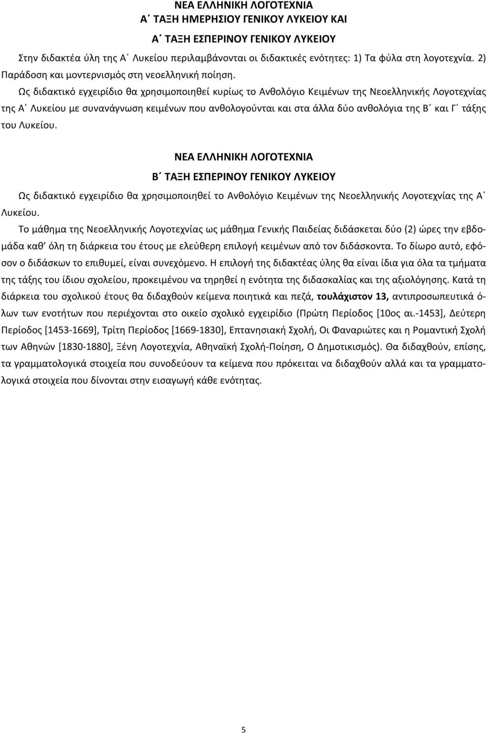 Ως διδακτικό εγχειρίδιο θα χρησιμοποιηθεί κυρίως το Ανθολόγιο Κειμένων της Νεοελληνικής Λογοτεχνίας της Α Λυκείου με συνανάγνωση κειμένων που ανθολογούνται και στα άλλα δύο ανθολόγια της Β και Γ