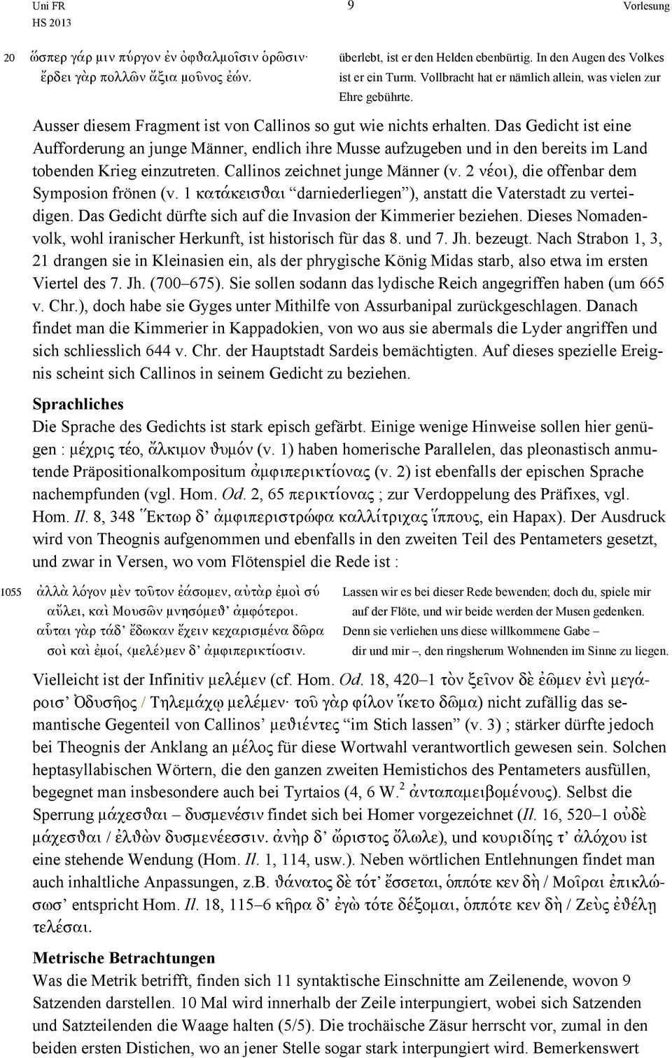 Das Gedicht ist eine Aufforderung an junge Männer, endlich ihre Musse aufzugeben und in den bereits im Land tobenden Krieg einzutreten. Callinos zeichnet junge Männer (v.