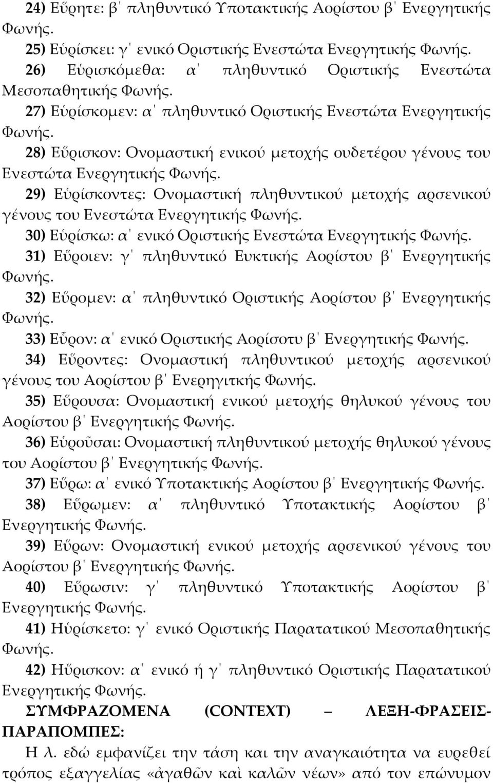 Ενεστώτα Ενεργητικής 30) Εὑρίσκω: α ενικό Οριστικής Ενεστώτα Ενεργητικής 31) Εὕροιεν: γ πληθυντικό Ευκτικής Αορίστου β Ενεργητικής 32) Εὕρομεν: α πληθυντικό Οριστικής Αορίστου β Ενεργητικής 33)