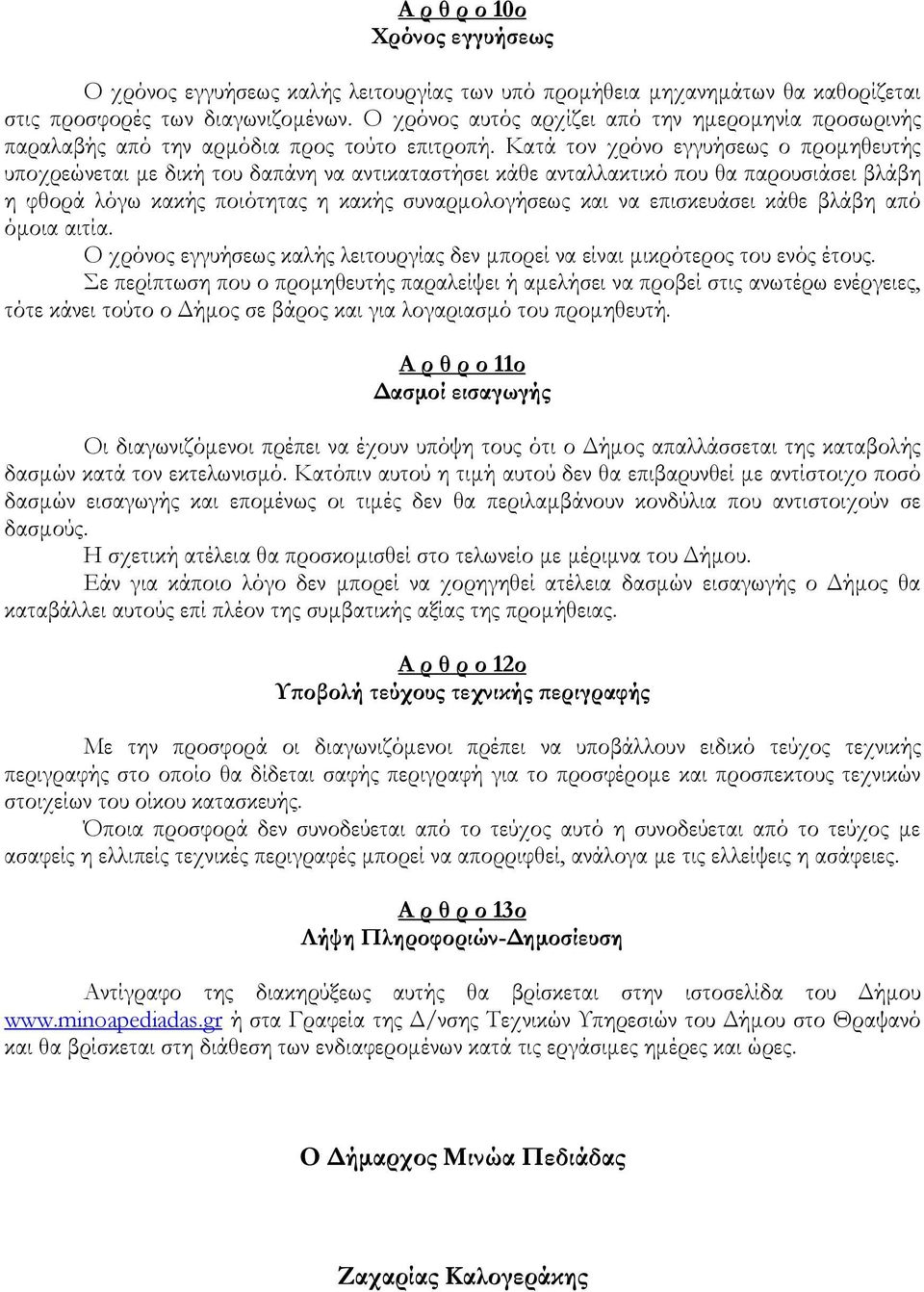 Κατά τον χρόνο εγγυήσεως ο προµηθευτής υποχρεώνεται µε δική του δαπάνη να αντικαταστήσει κάθε ανταλλακτικό που θα παρουσιάσει βλάβη η φθορά λόγω κακής ποιότητας η κακής συναρµολογήσεως και να