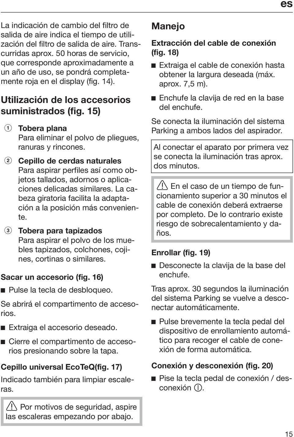 15) Tobera plana Para eliminar el polvo de pliegues, ranuras y rincones. Cepillo de cerdas naturales Para aspirar perfiles así como objetos tallados, adornos o aplicaciones delicadas similares.