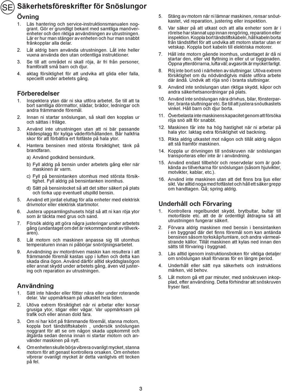 Låt aldrig barn använda utrustningen. Låt inte heller vuxna använda den utan ordentliga instruktioner. 3. Se till att området ni skall röja, är fri från personer, framförallt små barn och djur. 4.