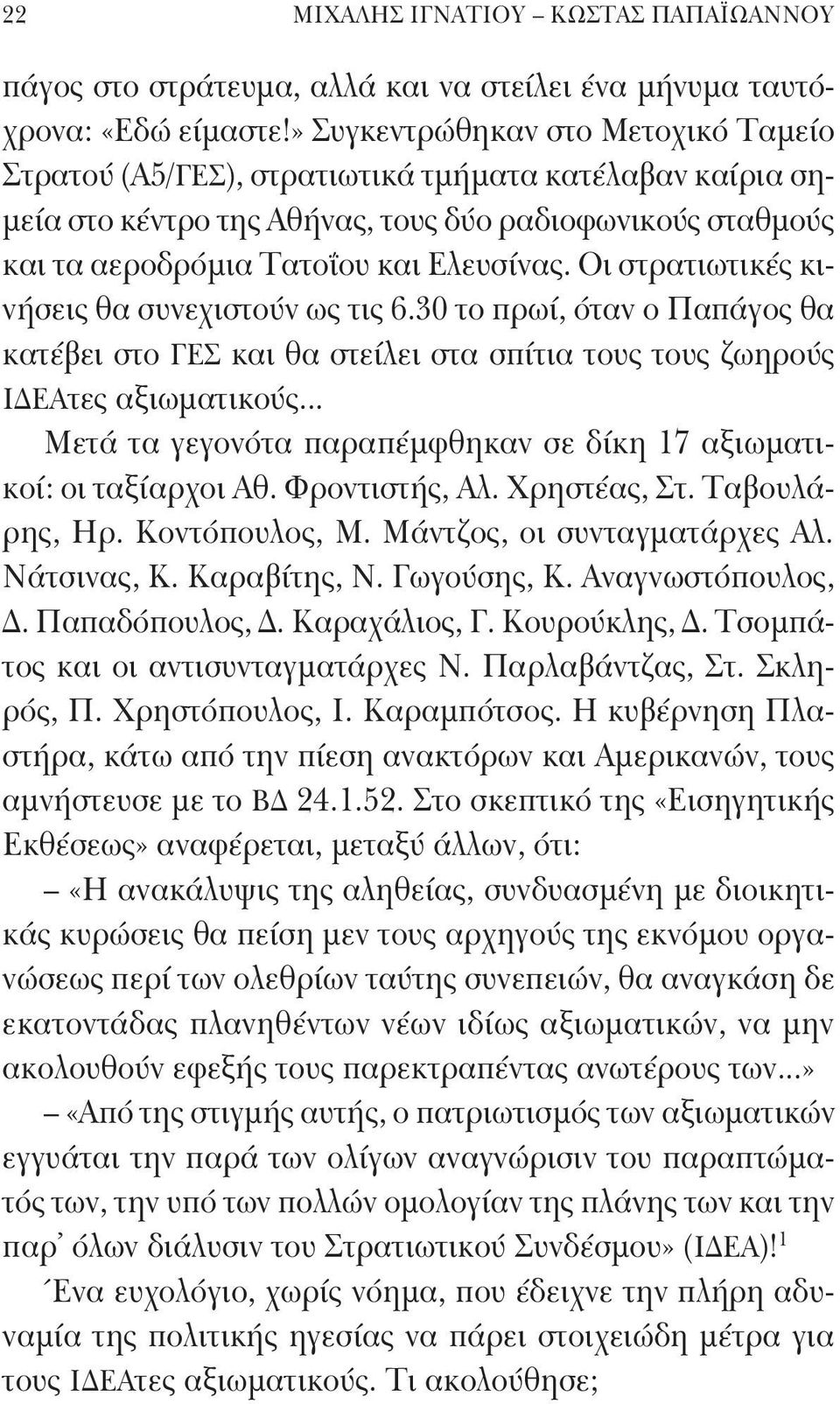 Οι στρατιωτικές κινήσεις θα συνεχιστούν ως τις 6.30 το πρωί, όταν ο Παπάγος θα κατέβει στο ΓΕΣ και θα στείλει στα σπίτια τους τους ζωηρούς ΙΔΕΑτες αξιωματικούς.