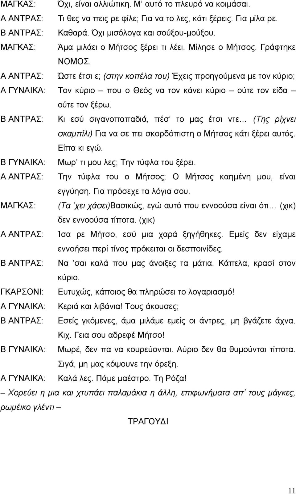 Α ΑΝΤΡΑΣ: Ώστε έτσι ε; (στην κοπέλα του) Έχεις προηγούµενα µε τον κύριο; Α ΓΥΝΑΙΚΑ: Τον κύριο που ο Θεός να τον κάνει κύριο ούτε τον είδα ούτε τον ξέρω.