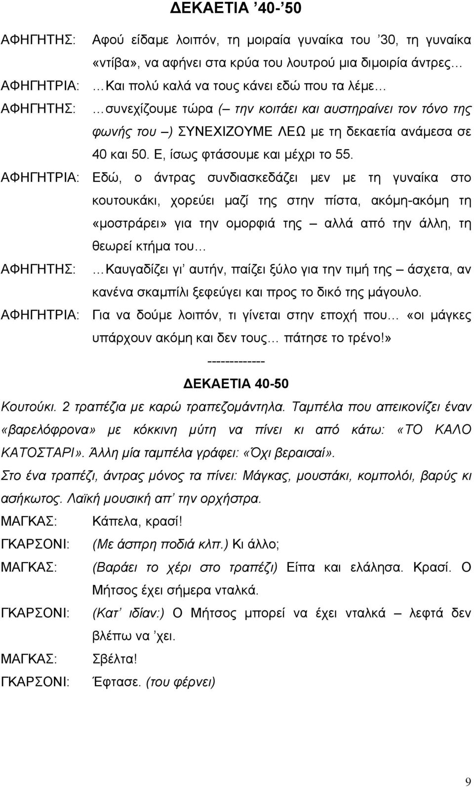 ΑΦΗΓΗΤΡΙΑ: Εδώ, ο άντρας συνδιασκεδάζει µεν µε τη γυναίκα στο κουτουκάκι, χορεύει µαζί της στην πίστα, ακόµη-ακόµη τη «µοστράρει» για την οµορφιά της αλλά από την άλλη, τη θεωρεί κτήµα του Καυγαδίζει