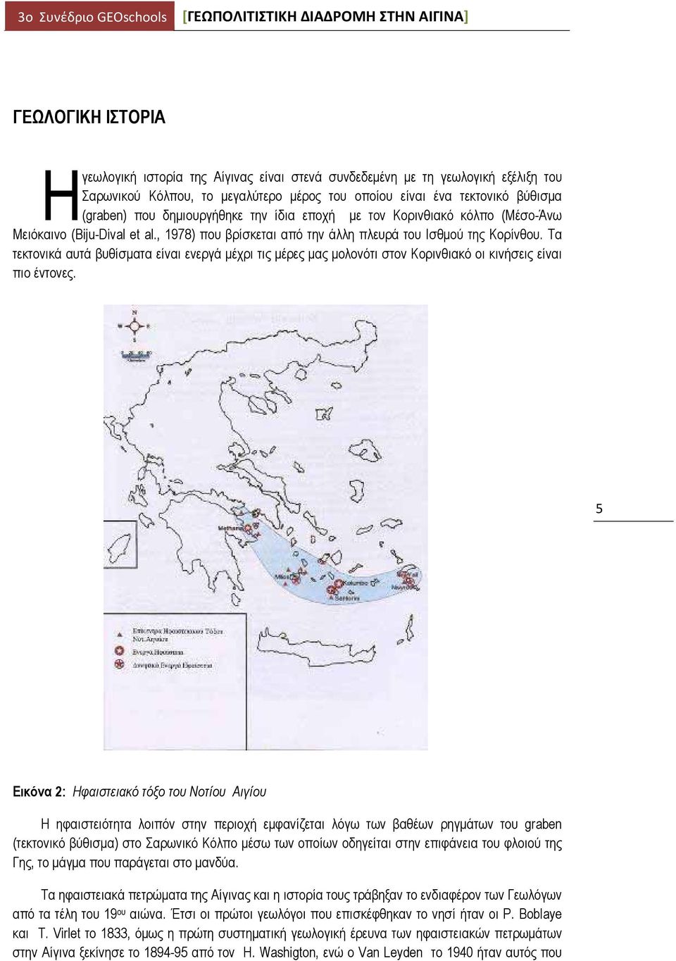 Τα τεκτονικά αυτά βυθίσματα είναι ενεργά μέχρι τις μέρες μας μολονότι στον Κορινθιακό οι κινήσεις είναι πιο έντονες.