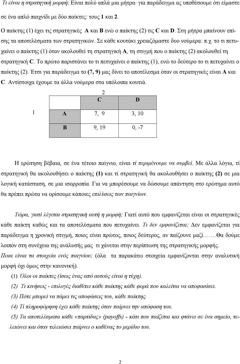 Το πρώτο παριστάνει το τι πετυχαίνει ο παίκτης (1), ενώ το δεύτερο το τι πετυχαίνει ο παίκτης (2). Έτσι για παράδειγµα το (7, 9) µας δίνει το αποτέλεσµα όταν οι στρατηγικές είναι Α και C.