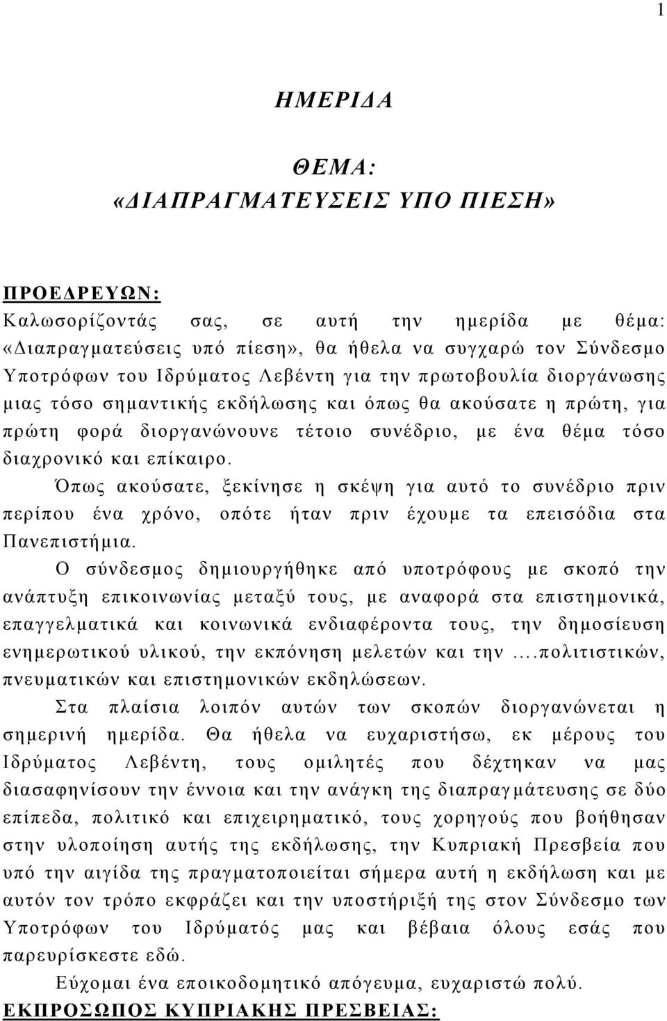 Όπως ακούσατε, ξεκίνησε η σκέψη για αυτό το συνέδριο πριν περίπου ένα χρόνο, οπότε ήταν πριν έχουμε τα επεισόδια στα Πανεπιστήμια.