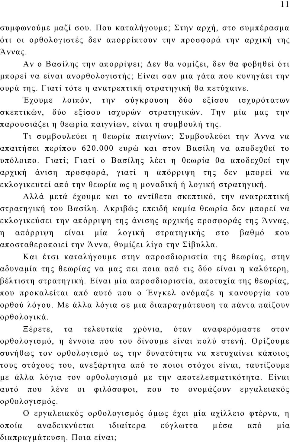 Έχουμε λοιπόν, την σύγκρουση δύο εξίσου ισχυρότ ατων σκεπτικών, δύο εξίσου ισχυρών στρατηγικών. Την μία μας την παρουσιάζει η θεωρία παιγνίων, είναι η συμβουλή της.