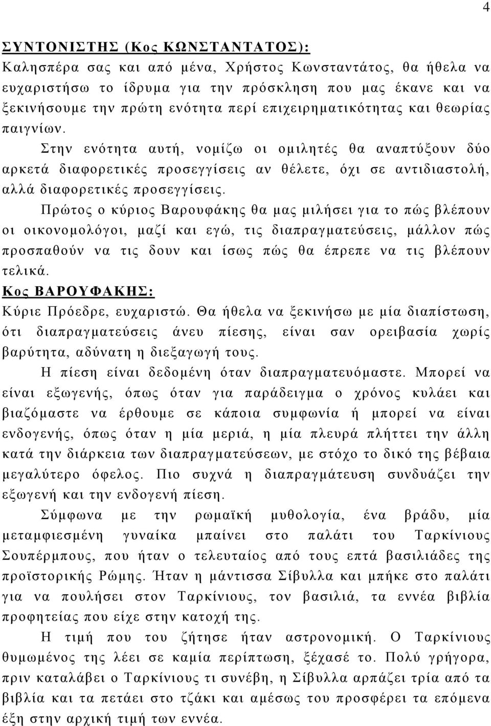 Πρώτος ο κύριος Βαρουφάκης θα μας μιλήσει για το πώς βλέπουν οι οικονομολόγοι, μαζί και εγώ, τις διαπραγματεύσεις, μάλλον πώς προσπαθούν να τις δουν και ίσως πώς θα έπρεπε να τις βλέπουν τελικά.