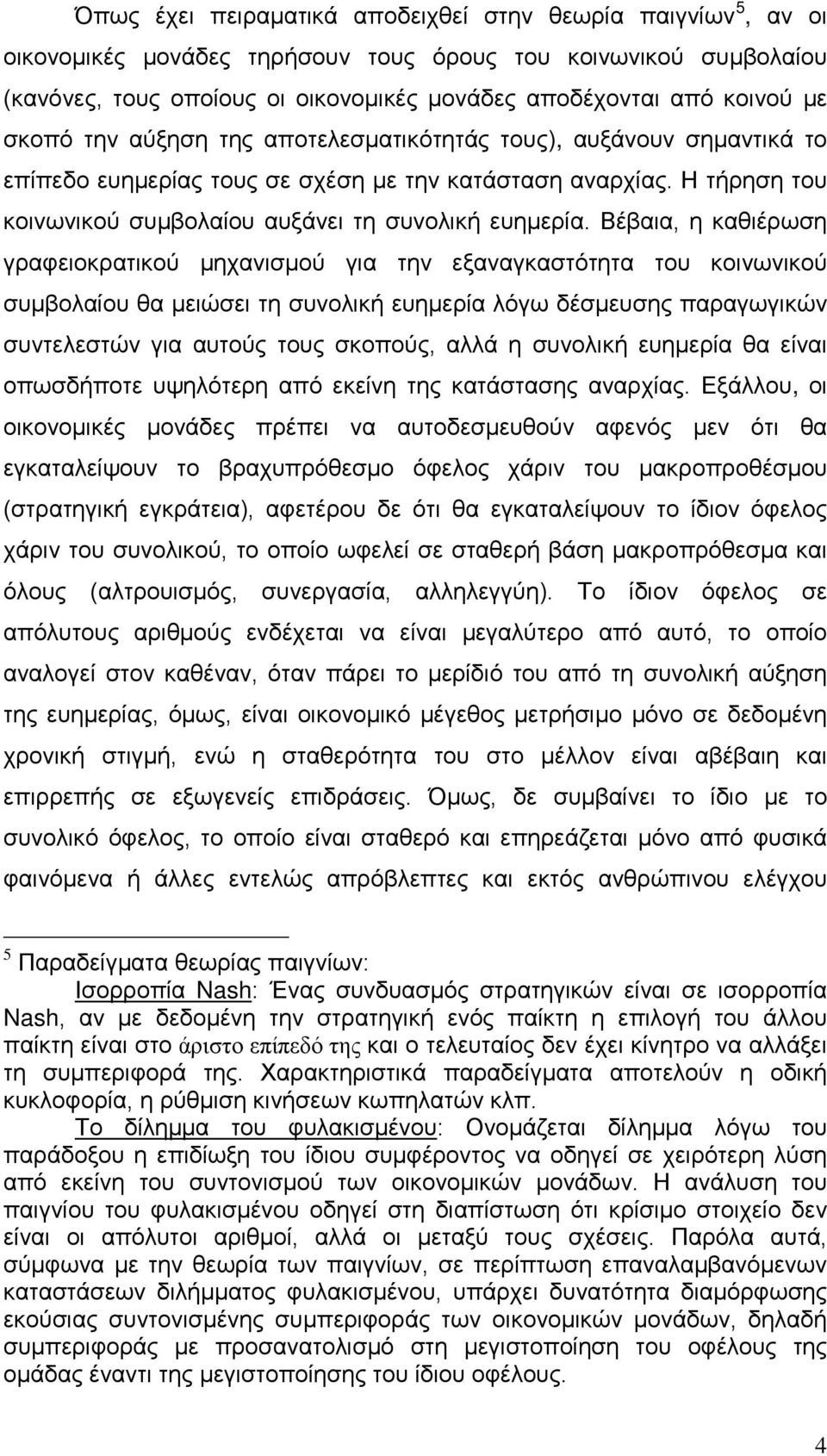 Βέβαια, η καθιέρωση γραφειοκρατικού μηχανισμού για την εξαναγκαστότητα του κοινωνικού συμβολαίου θα μειώσει τη συνολική ευημερία λόγω δέσμευσης παραγωγικών συντελεστών για αυτούς τους σκοπούς, αλλά η