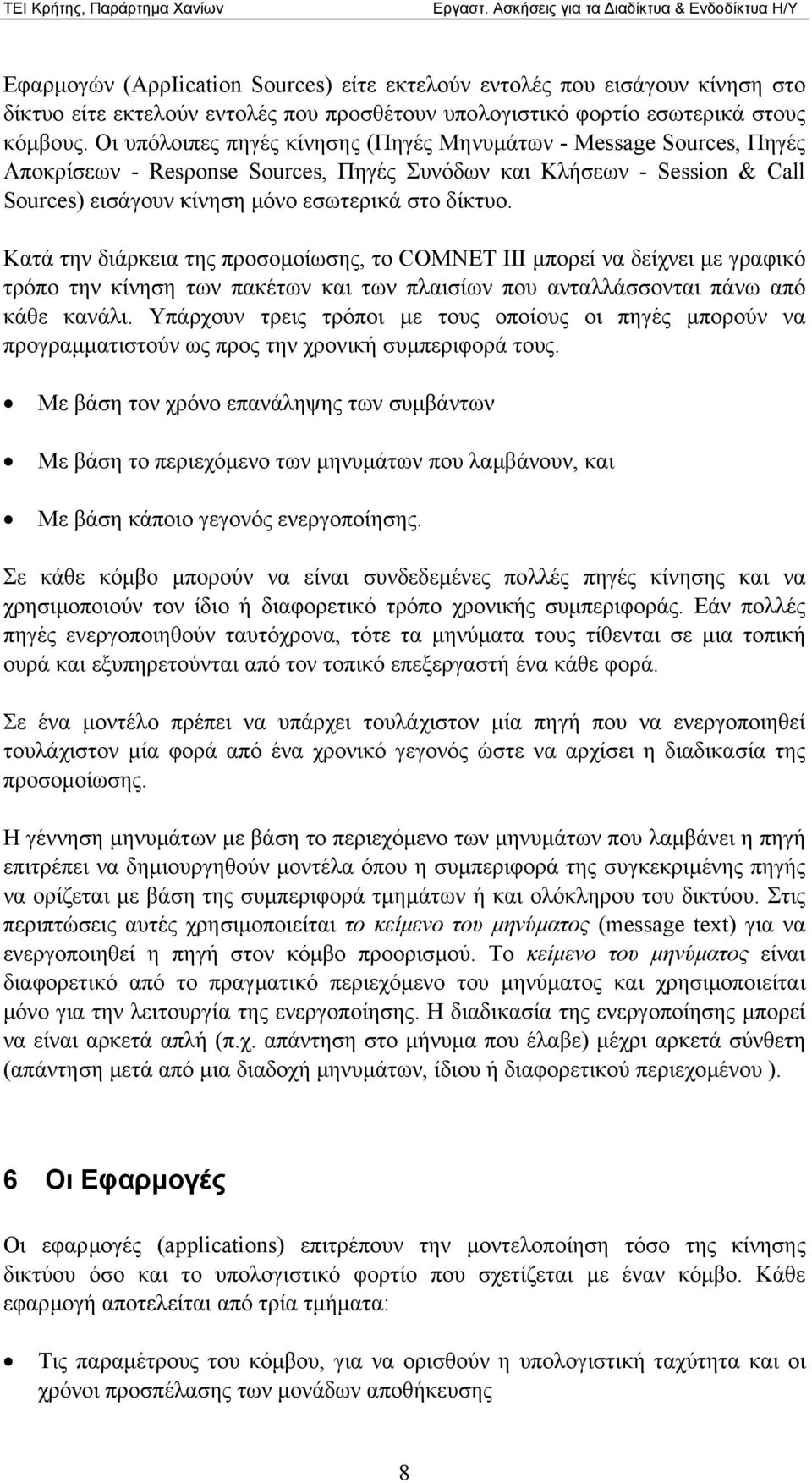 Κατά την διάρκεια της προσοµοίωσης, το CΟΜΝEΤ III µπορεί να δείχνει µε γραφικό τρόπο την κίνηση των πακέτων και των πλαισίων που ανταλλάσσονται πάνω από κάθε κανάλι.