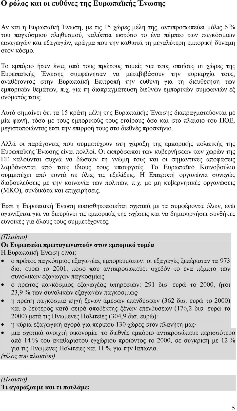 Το εµπόριο ήταν ένας από τους πρώτους τοµείς για τους οποίους οι χώρες της Ευρωπαϊκής Ένωσης συµφώνησαν να µεταβιβάσουν την κυριαρχία τους, αναθέτοντας στην Ευρωπαϊκή Επιτροπή την ευθύνη για τη