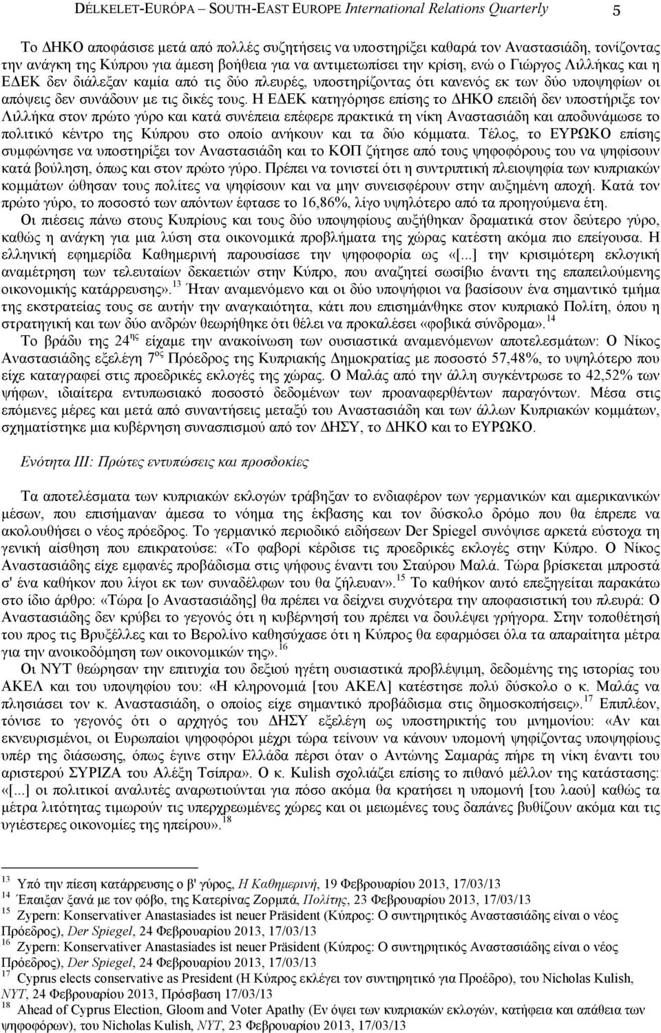 τους. Η Ε ΕΚ κατηγόρησε επίσης το ΗΚΟ επειδή δεν υποστήριξε τον Λιλλήκα στον πρώτο γύρο και κατά συνέπεια επέφερε πρακτικά τη νίκη Αναστασιάδη και αποδυνάµωσε το πολιτικό κέντρο της Κύπρου στο οποίο