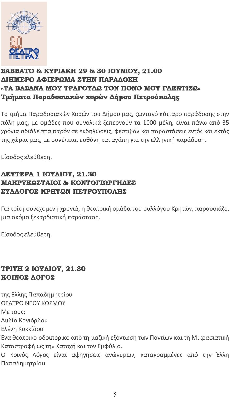 πόλη μας, με ομάδες που συνολικά ξεπερνούν τα 1000 μέλη, είναι πάνω από 35 χρόνια αδιάλειπτα παρόν σε εκδηλώσεις, φεστιβάλ και παραστάσεις εντός και εκτός της χώρας μας, με συνέπεια, ευθύνη και αγάπη