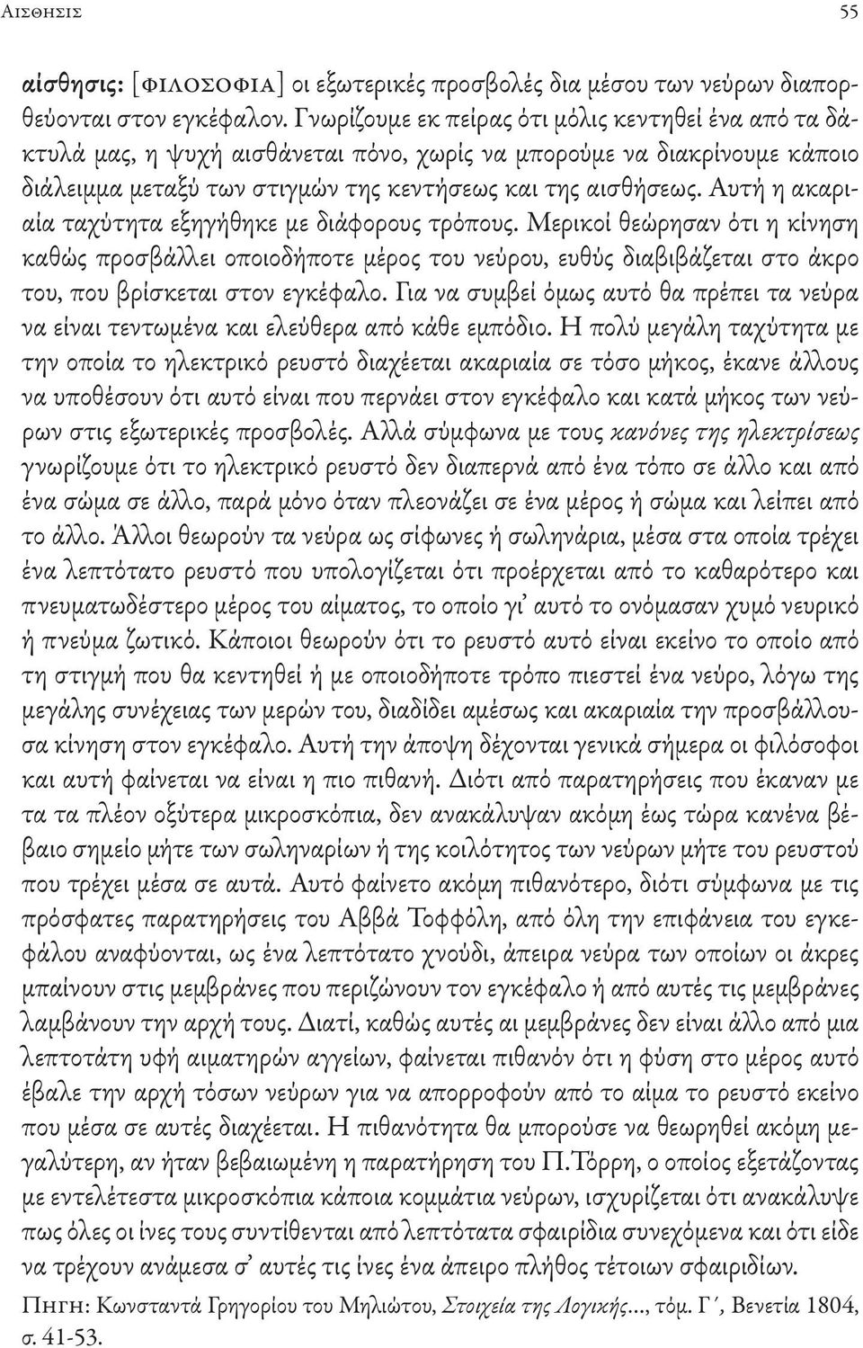 Αυτή η ακαριαία ταχύτητα εξηγήθηκε με διάφορους τρόπους. Μερικοί θεώρησαν ότι η κίνηση καθώς προσβάλλει οποιοδήποτε μέρος του νεύρου, ευθύς διαβιβάζεται στο άκρο του, που βρίσκεται στον εγκέφαλο.