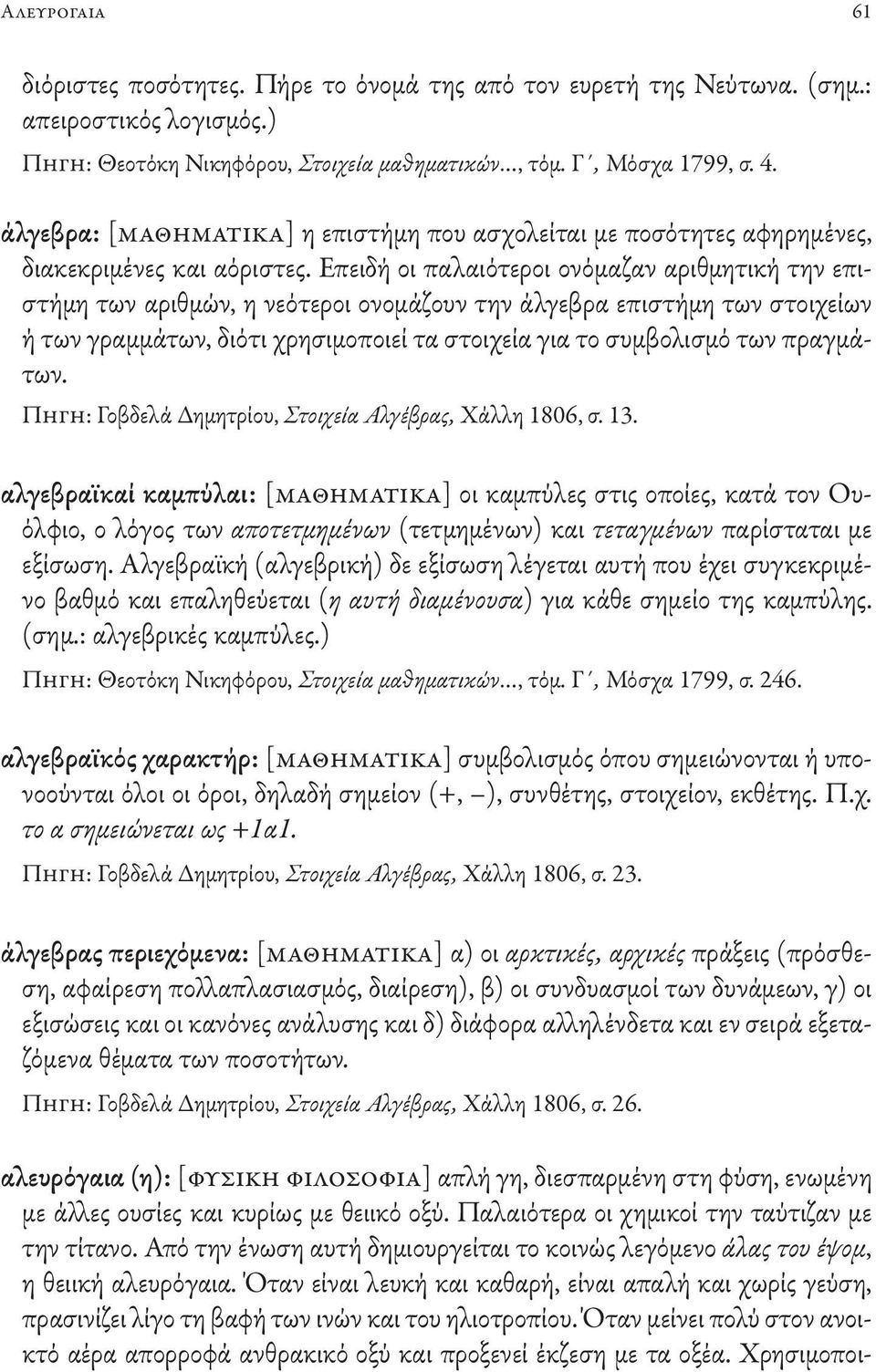 Επειδή οι παλαιότεροι ονόμαζαν αριθμητική την επιστήμη των αριθμών, η νεότεροι ονομάζουν την άλγεβρα επιστήμη των στοιχείων ή των γραμμάτων, διότι χρησιμοποιεί τα στοιχεία για το συμβολισμό των