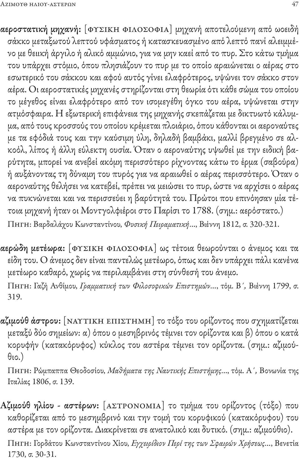 Στο κάτω τμήμα του υπάρχει στόμιο, όπου πλησιάζουν το πυρ με το οποίο αραιώνεται ο αέρας στο εσωτερικό του σάκκου και αφού αυτός γίνει ελαφρότερος, υψώνει τον σάκκο στον αέρα.