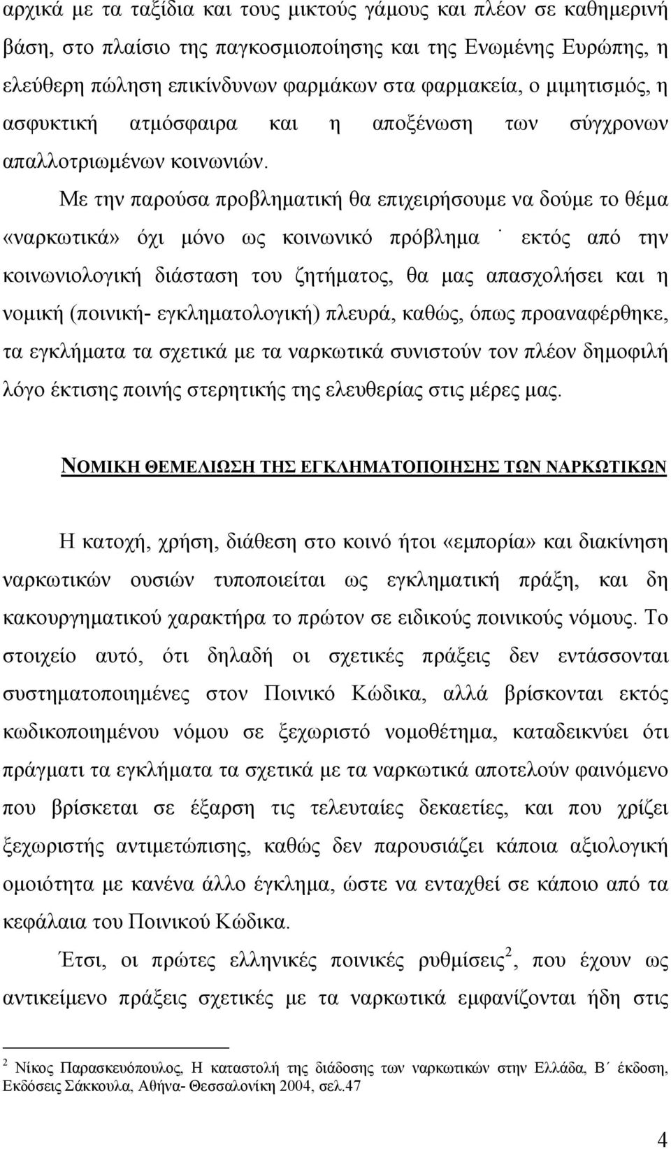 Με την παρούσα προβληματική θα επιχειρήσουμε να δούμε το θέμα «ναρκωτικά» όχι μόνο ως κοινωνικό πρόβλημα εκτός από την κοινωνιολογική διάσταση του ζητήματος, θα μας απασχολήσει και η νομική (ποινική-