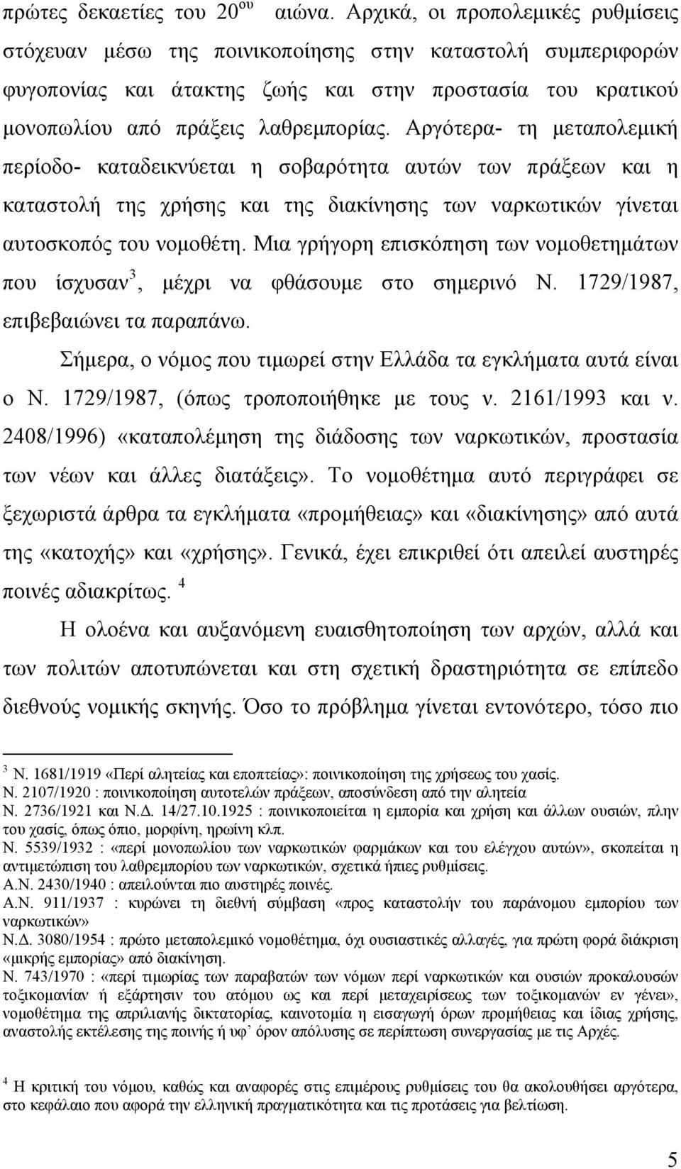 Αργότερα- τη μεταπολεμική περίοδο- καταδεικνύεται η σοβαρότητα αυτών των πράξεων και η καταστολή της χρήσης και της διακίνησης των ναρκωτικών γίνεται αυτοσκοπός του νομοθέτη.