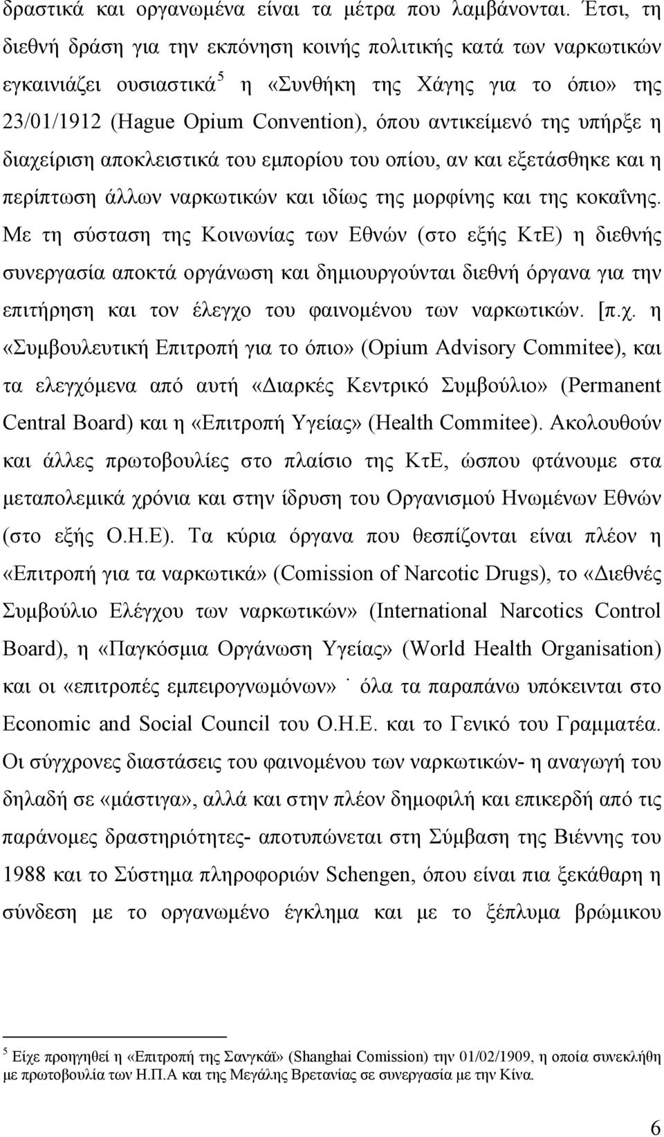 υπήρξε η διαχείριση αποκλειστικά του εμπορίου του οπίου, αν και εξετάσθηκε και η περίπτωση άλλων ναρκωτικών και ιδίως της μορφίνης και της κοκαΐνης.