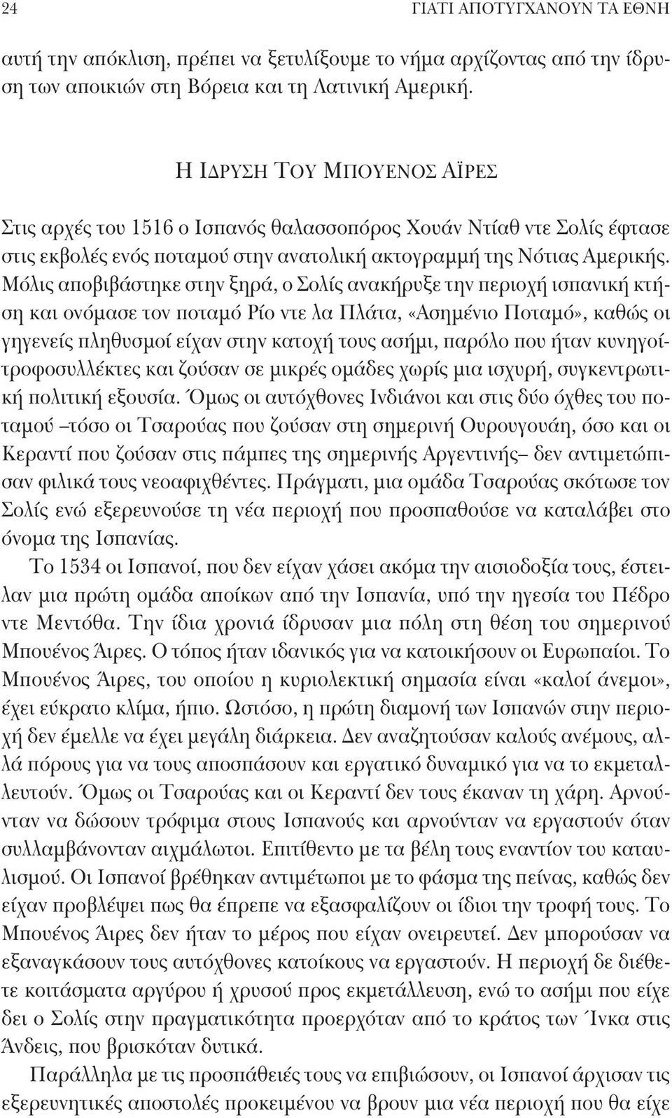 Μόλις αποβιβάστηκε στην ξηρά, ο Σολίς ανακήρυξε την περιοχή ισπανική κτήση και ονόμασε τον ποταμό Ρίο ντε λα Πλάτα, «Ασημένιο Ποταμό», καθώς οι γηγενείς πληθυσμοί είχαν στην κατοχή τους ασήμι, παρόλο