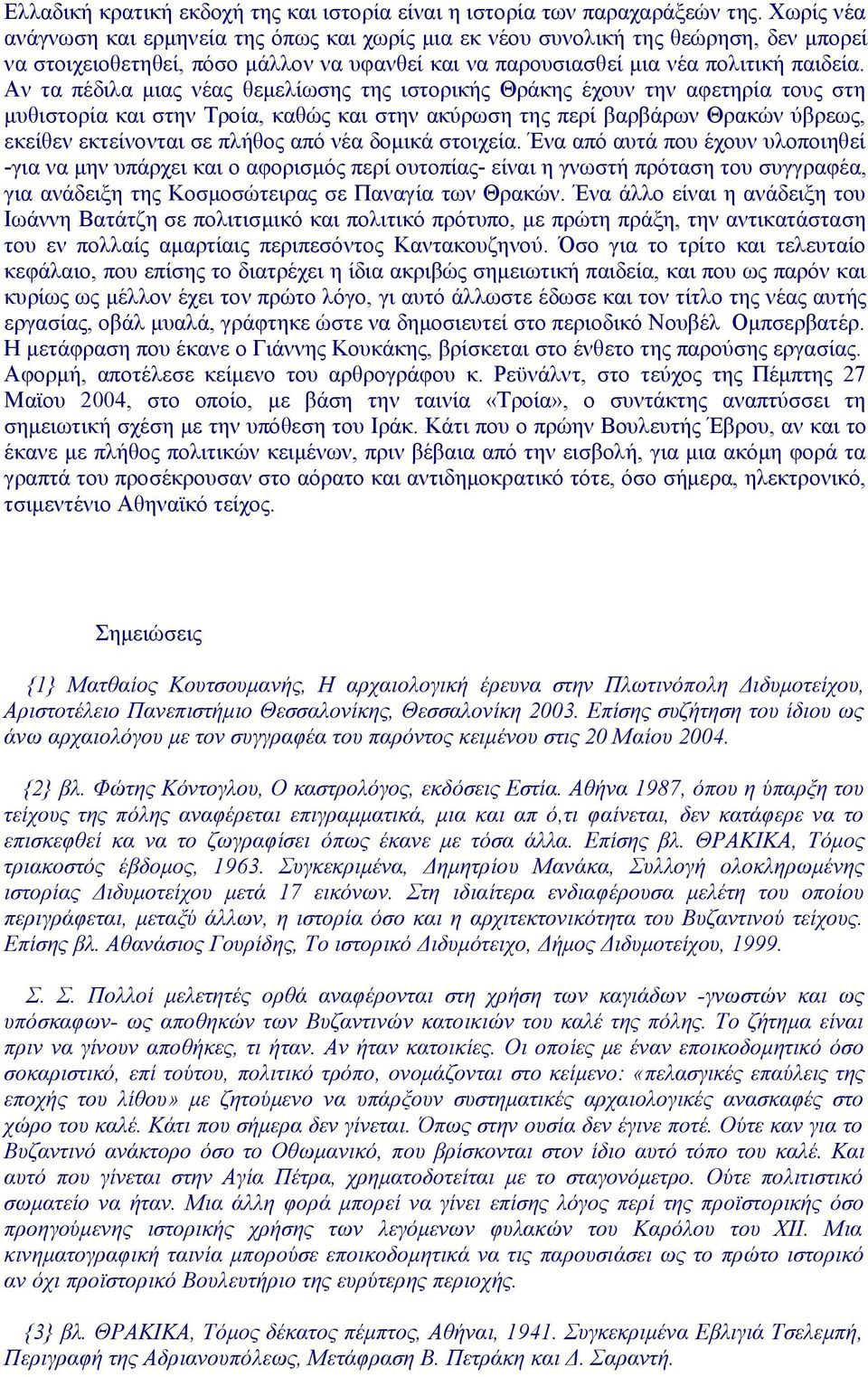 Αν τα πέδιλα μιας νέας θεμελίωσης της ιστορικής Θράκης έχουν την αφετηρία τους στη μυθιστορία και στην Τροία, καθώς και στην ακύρωση της περί βαρβάρων Θρακών ύβρεως, εκείθεν εκτείνονται σε πλήθος από