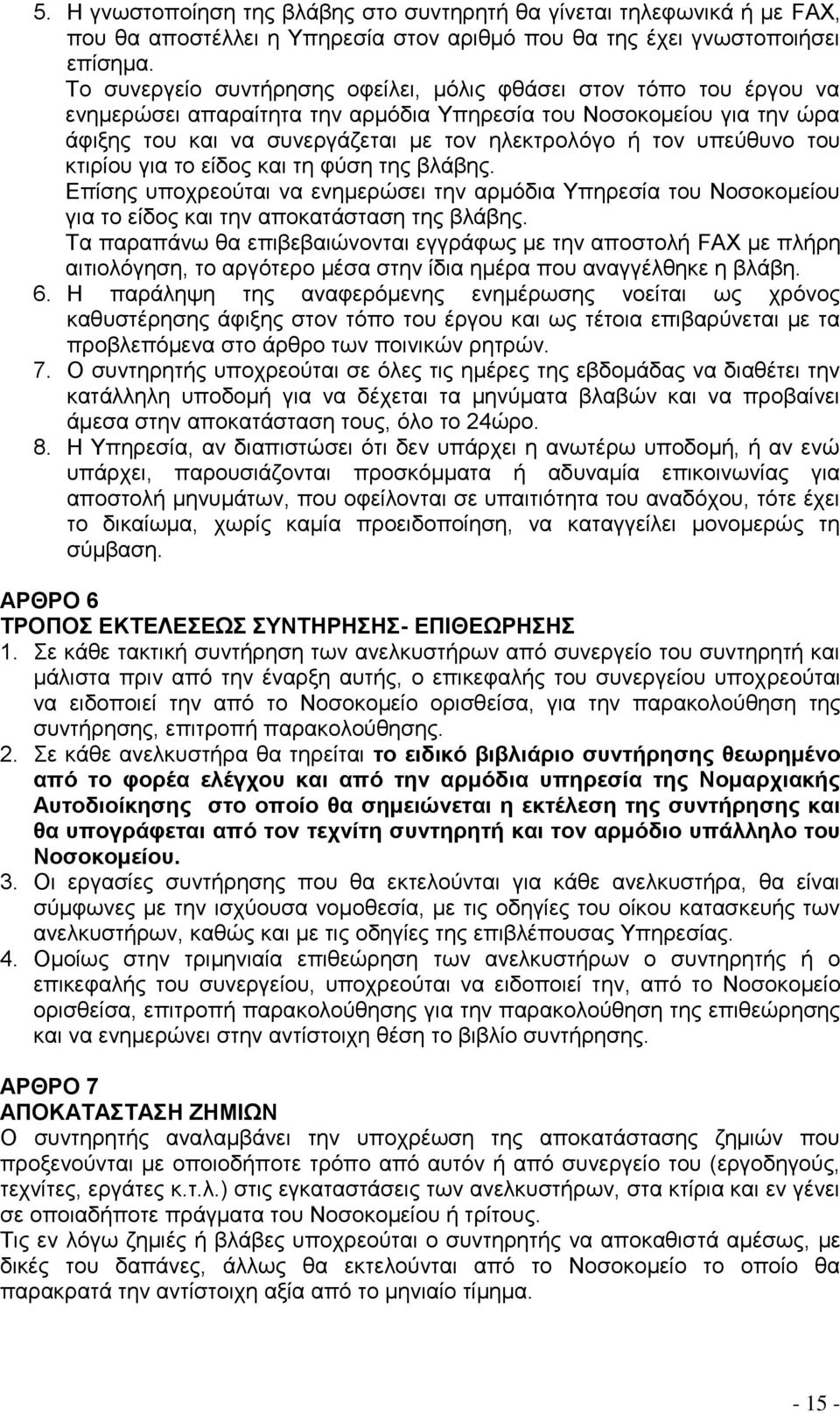 υπεύθυνο του κτιρίου για το είδος και τη φύση της βλάβης. Επίσης υποχρεούται να ενημερώσει την αρμόδια Υπηρεσία του σοκομείου για το είδος και την αποκατάσταση της βλάβης.