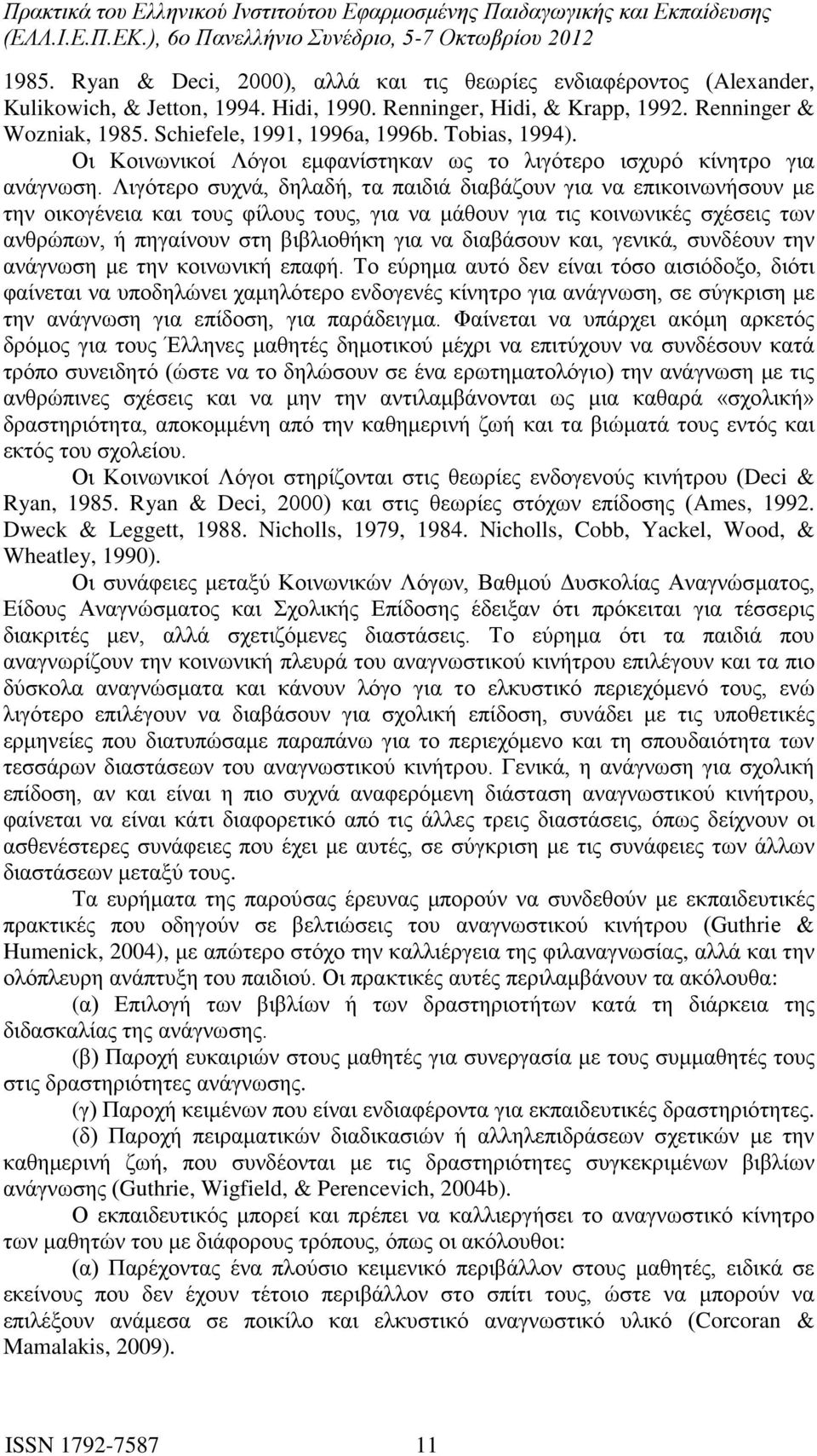 Λιγότερο συχνά, δηλαδή, τα παιδιά διαβάζουν για να επικοινωνήσουν με την οικογένεια και τους φίλους τους, για να μάθουν για τις κοινωνικές σχέσεις των ανθρώπων, ή πηγαίνουν στη βιβλιοθήκη για να