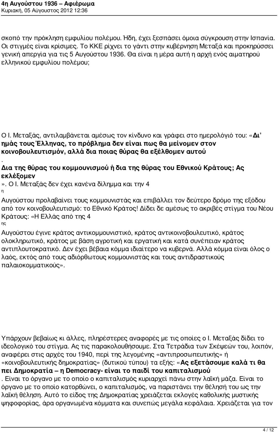 Μεταξάς, αντιλαμβάνεται αμέσως τον κίνδυνο και γράφει στο ημερολόγιό του: «Δι ημάς τους Έλληνας, το πρόβλημα δεν είναι πως θα μείνομεν στον κοινοβουλευτισμόν, αλλά δια ποιας θύρας θα εξέλθομεν αυτού.