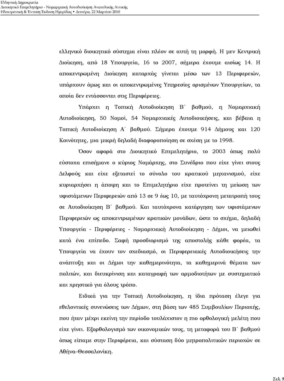 Υπάρχει η Τοπική Αυτοδιοίκηση Β βαθμού, η Νομαρχιακή Αυτοδιοίκηση, 50 Νομοί, 54 Νομαρχιακές Αυτοδιοικήσεις, και βέβαια η Τοπική Αυτοδιοίκηση Α βαθμού.