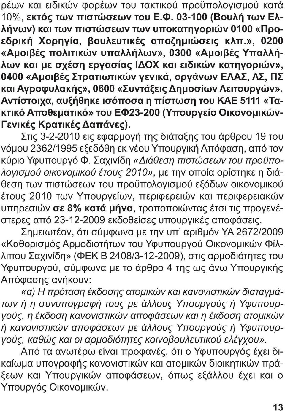 », 0200 «Αµοιβές πολιτικών υπαλλήλων», 0300 «Αµοιβές Υπαλλήλων και µε σχέση εργασίας Ι ΟΧ και ειδικών κατηγοριών», 0400 «Αµοιβές Στρατιωτικών γενικά, οργάνων ΕΛΑΣ, ΛΣ, ΠΣ και Αγροφυλακής», 0600