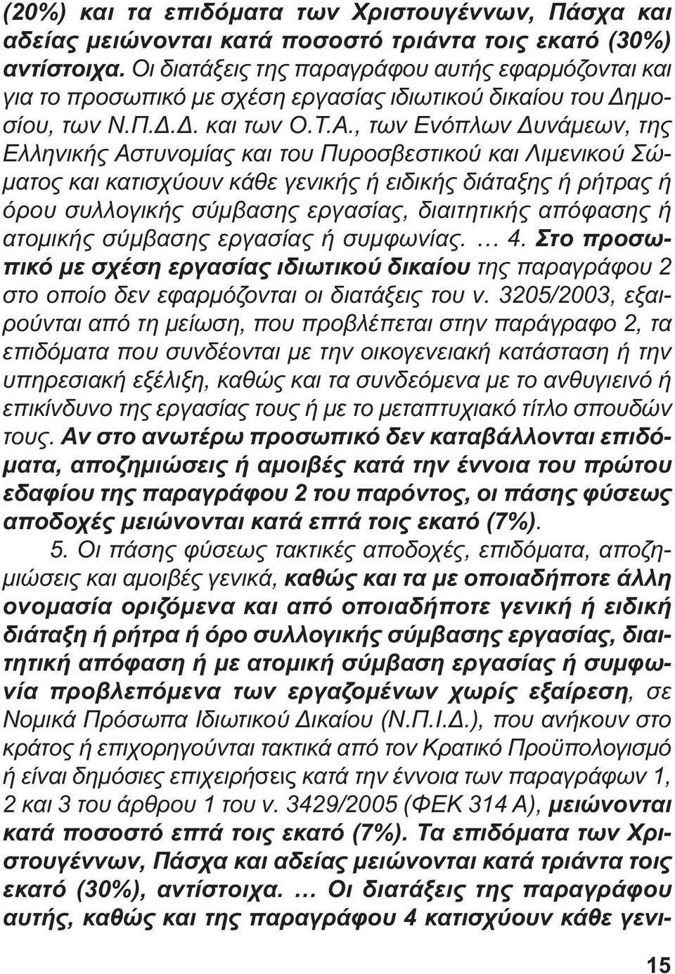 , των Ενόπλων υνάµεων, της Ελληνικής Αστυνοµίας και του Πυροσβεστικού και Λιµενικού Σώ- µατος και κατισχύουν κάθε γενικής ή ειδικής διάταξης ή ρήτρας ή όρου συλλογικής σύµβασης εργασίας, διαιτητικής