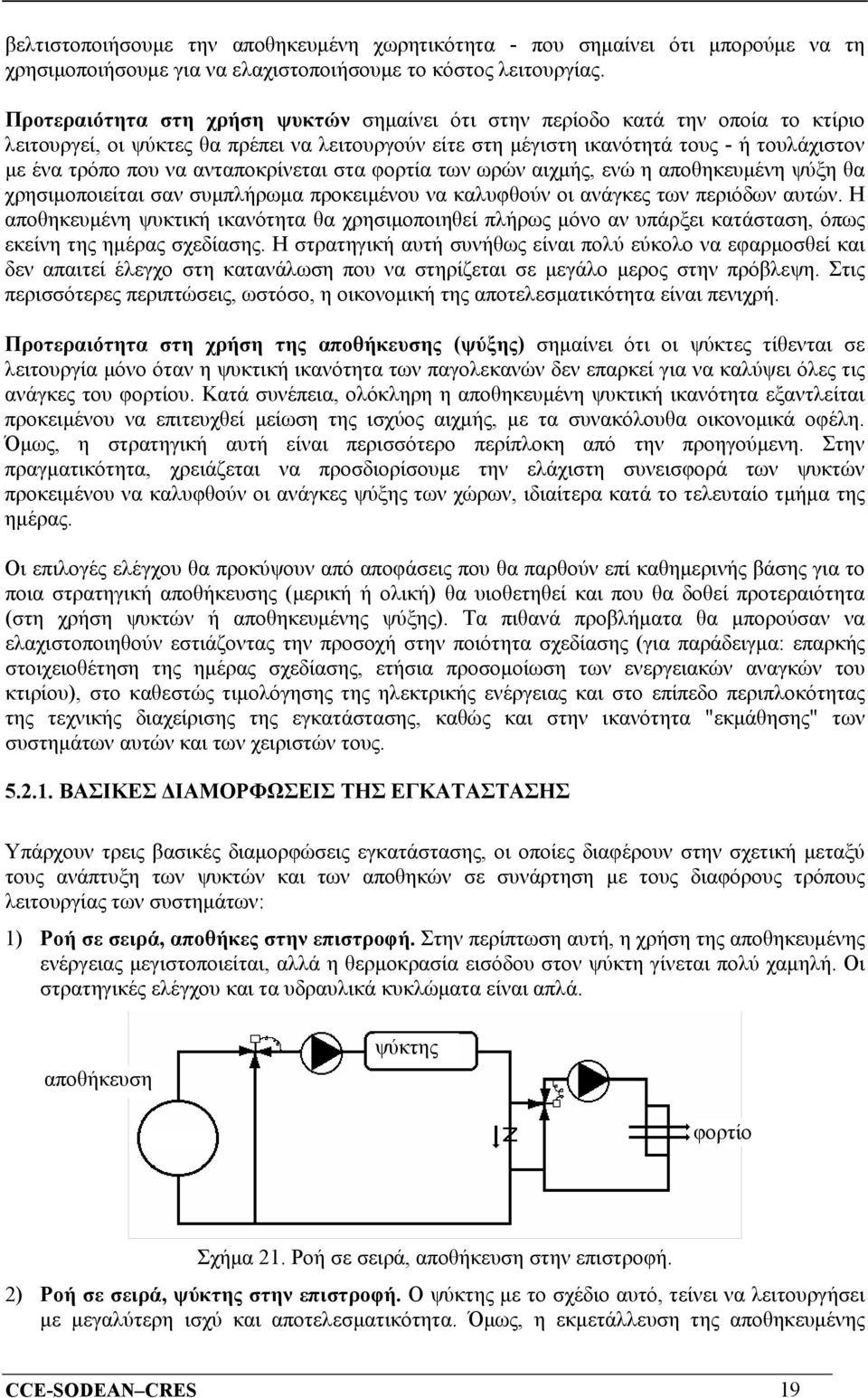 ανταποκρίνεται στα φορτία των ωρών αιχμής, ενώ η αποθηκευμένη ψύξη θα χρησιμοποιείται σαν συμπλήρωμα προκειμένου να καλυφθούν οι ανάγκες των περιόδων αυτών.