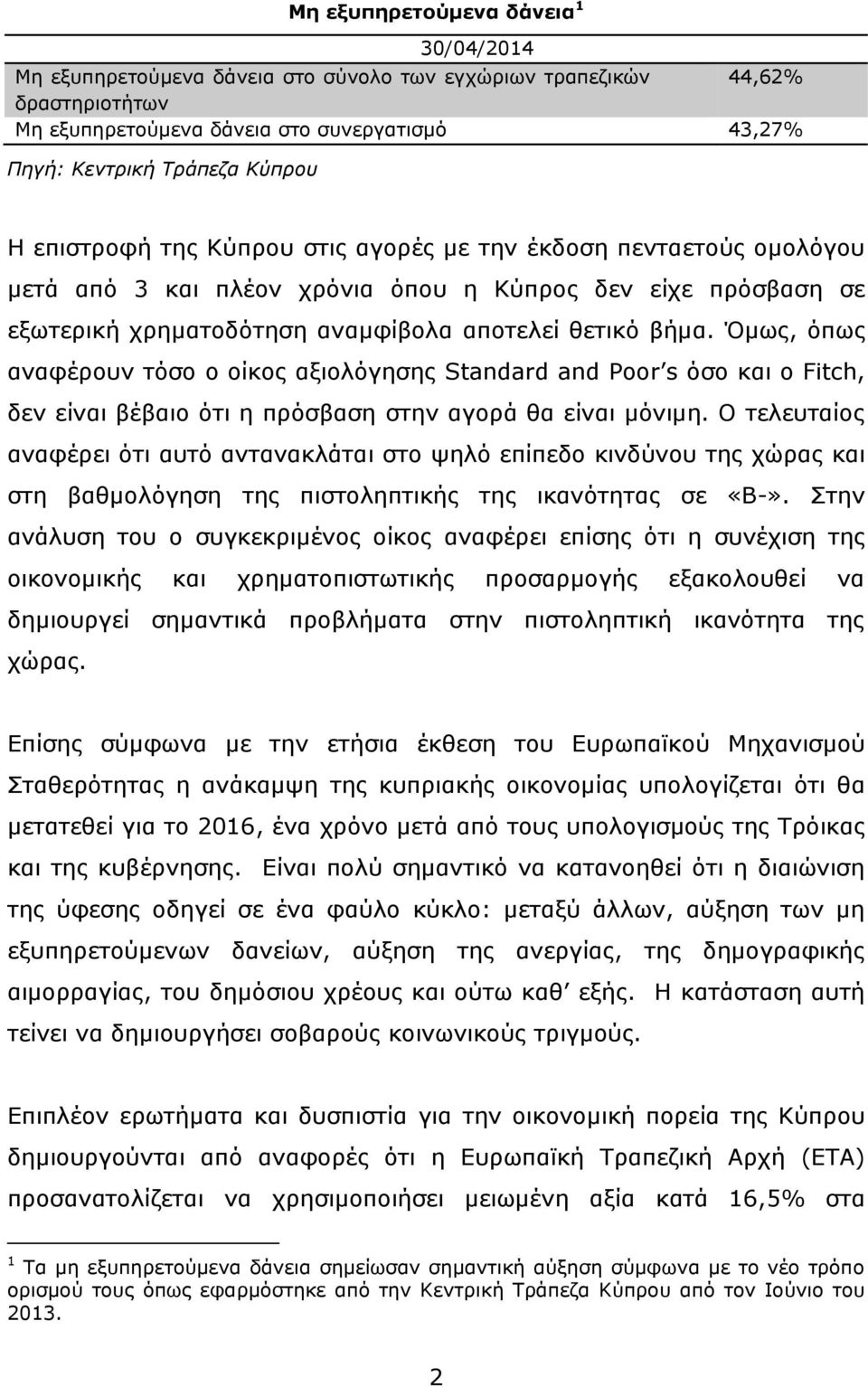 Όμως, όπως αναφέρουν τόσο ο οίκος αξιολόγησης Standard and Poor s όσο και ο Fitch, δεν είναι βέβαιο ότι η πρόσβαση στην αγορά θα είναι μόνιμη.