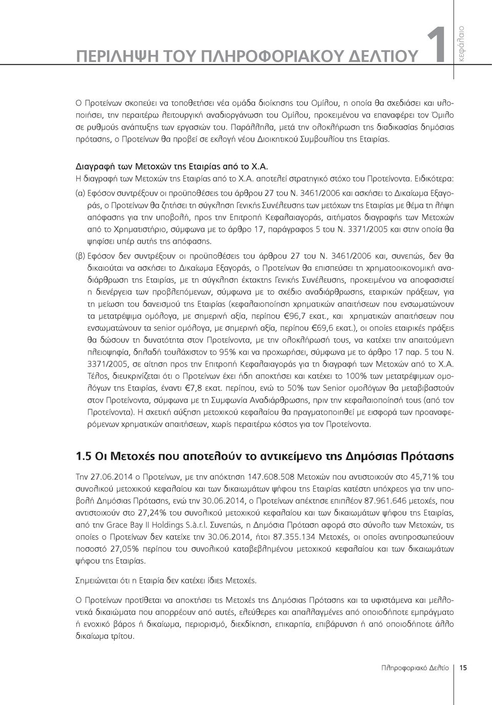 Παράλληλα, μετά την ολοκλήρωση της διαδικασίας δημόσιας πρότασης, ο Προτείνων θα προβεί σε εκλογή νέου Διοικητικού Συμβουλίου της Εταιρίας. Διαγραφή των Μετοχών της Εταιρίας από το Χ.Α.