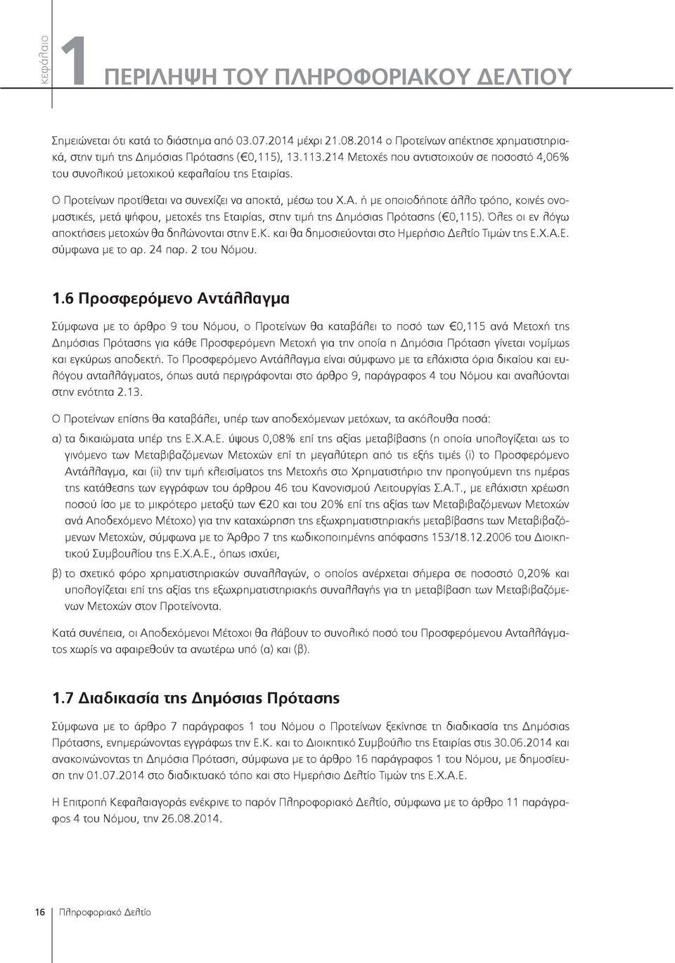 ή με οποιοδήποτε άλλο τρόπο, κοινές ονομαστικές, μετά ψήφου, μετοχές της Εταιρίας, στην τιμή της Δημόσιας Πρότασης ( 0,115). Όλες οι εν λόγω αποκτήσεις μετοχών θα δηλώνονται στην Ε.Κ.