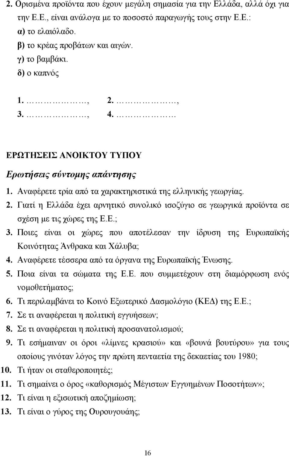 Ε.; 3. Ποιες είναι οι χώρες που αποτέλεσαν την ίδρυση της Ευρωπαϊκής Κοινότητας Άνθρακα και Χάλυβα; 4. ναφέρετε τέσσερα από τα όργανα της Ευρωπαϊκής Ένωσης. 5. Ποια είναι τα σώµατα της Ε.Ε. που συµµετέχουν στη διαµόρφωση ενός νοµοθετήµατος; 6.