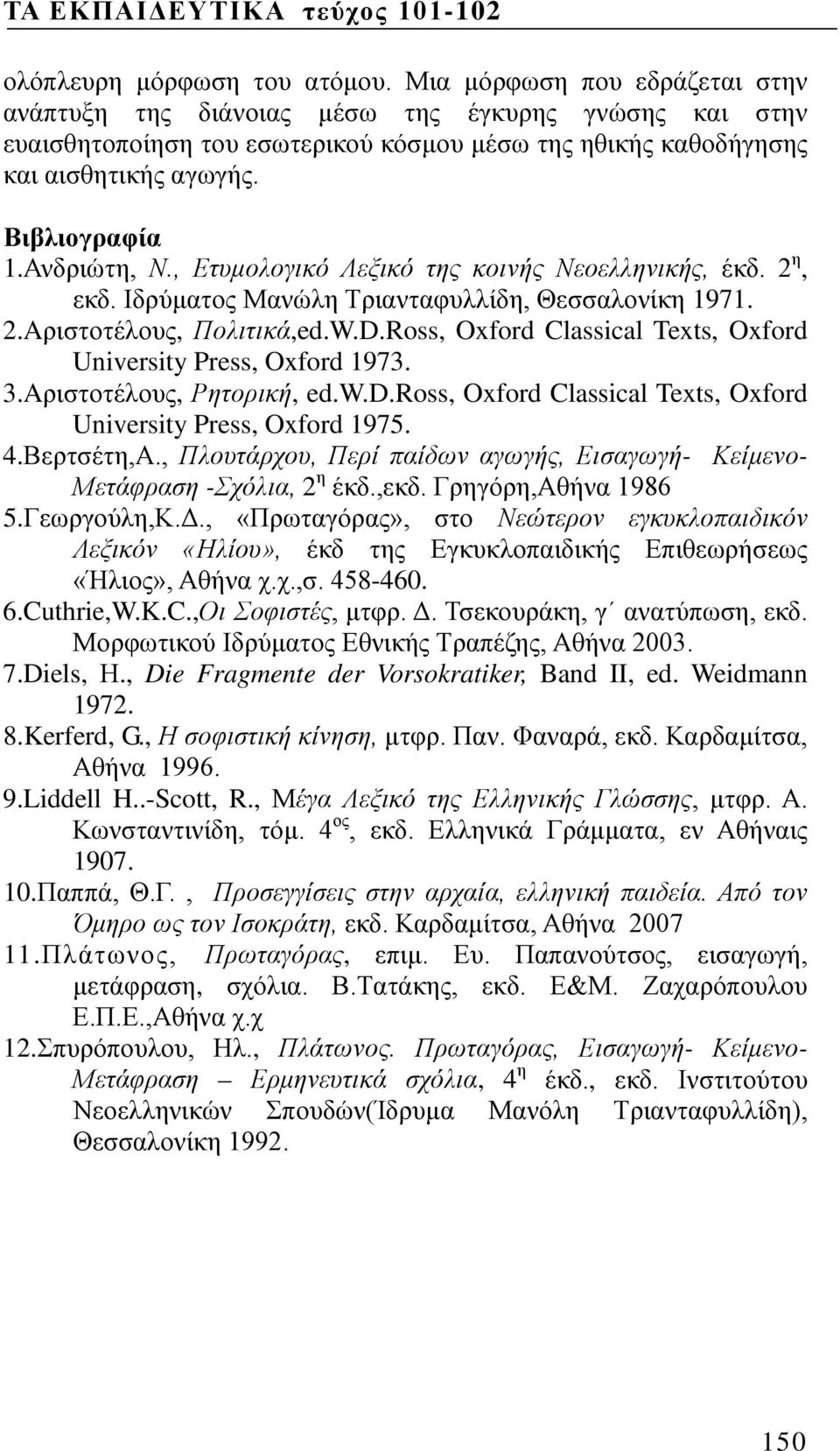 Ανδριώτη, Ν., Ετυμολογικό Λεξικό της κοινής Νεοελληνικής, έκδ. 2 η, εκδ. Ιδρύματος Μανώλη Τριανταφυλλίδη, Θεσσαλονίκη 1971. 2.Aριστοτέλους, Πολιτικά,ed.W.D.