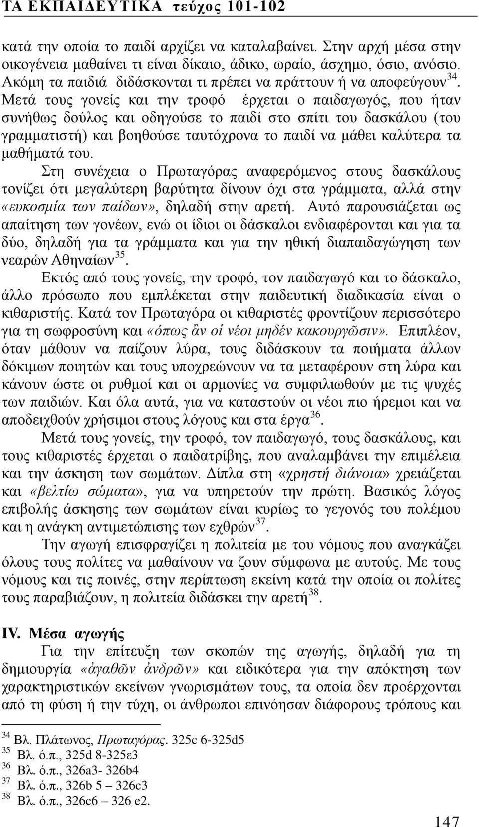 Μετά τους γονείς και την τροφό έρχεται ο παιδαγωγός, που ήταν συνήθως δούλος και οδηγούσε το παιδί στο σπίτι του δασκάλου (του γραμματιστή) και βοηθούσε ταυτόχρονα το παιδί να μάθει καλύτερα τα