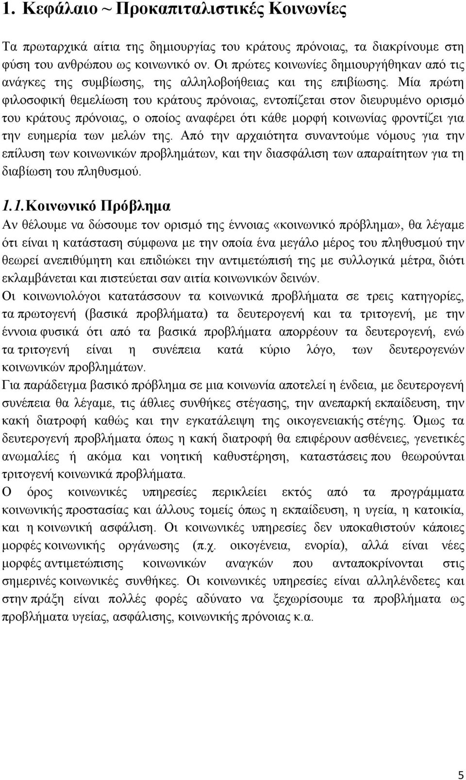 Μία πρώτη φιλοσοφική θεμελίωση του κράτους πρόνοιας, εντοπίζεται στον διευρυμένο ορισμό του κράτους πρόνοιας, ο οποίος αναφέρει ότι κάθε μορφή κοινωνίας φροντίζει για την ευημερία των μελών της.