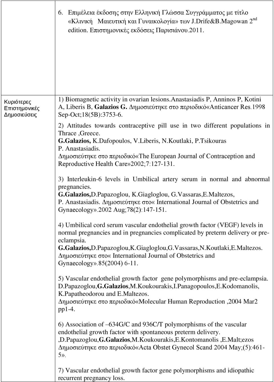 1998 Sep-Oct;18(5B):3753-6. 2) Attitudes towards contraceptive pill use in two different populations in Thrace,Greece. G.Galazios, K.Dafopoulos, V.Liberis, N.Koutlaki, P.Tsikouras P. Anastasiadis.