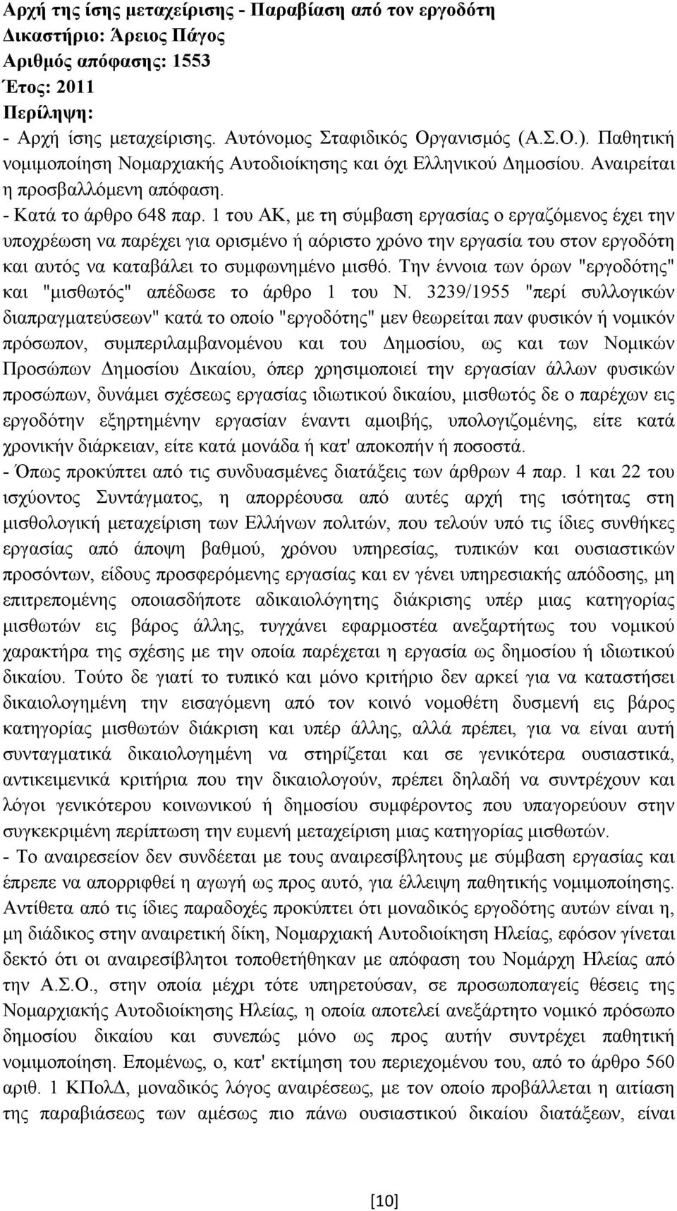 1 του ΑΚ, µε τη σύµβαση εργασίας ο εργαζόµενος έχει την υποχρέωση να παρέχει για ορισµένο ή αόριστο χρόνο την εργασία του στον εργοδότη και αυτός να καταβάλει το συµφωνηµένο µισθό.