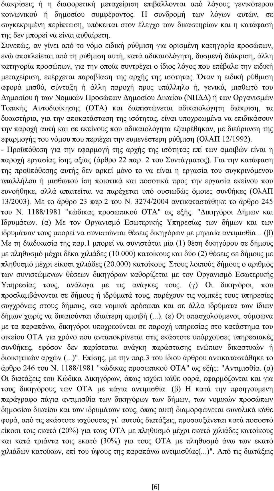 Συνεπώς, αν γίνει από το νόµο ειδική ρύθµιση για ορισµένη κατηγορία προσώπων, ενώ αποκλείεται από τη ρύθµιση αυτή, κατά αδικαιολόγητη, δυσµενή διάκριση, άλλη κατηγορία προσώπων, για την οποία